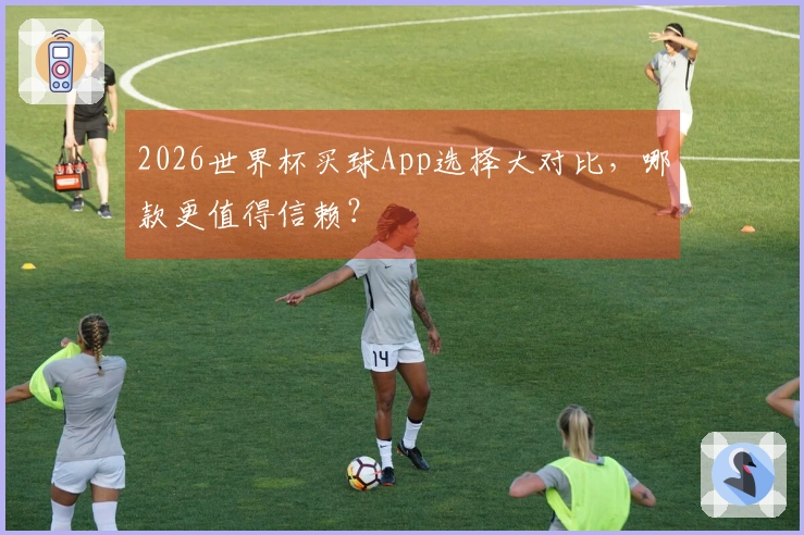 2026世界杯买球App选择大对比，哪款更值得信赖？