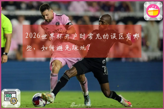 2026世界杯开户时常见的误区有哪些，如何避免踩坑？