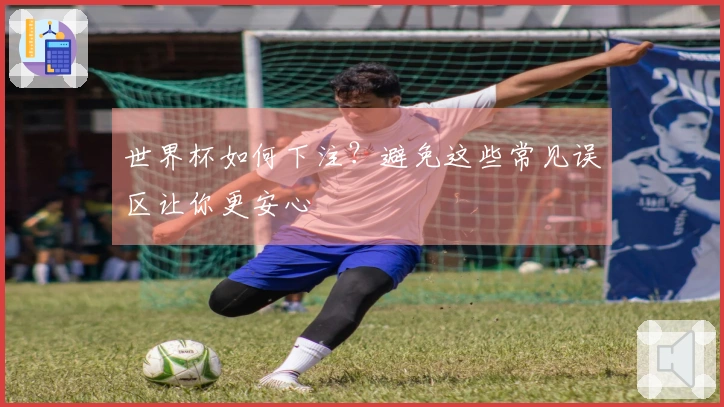 世界杯如何下注？避免这些常见误区让你更安心