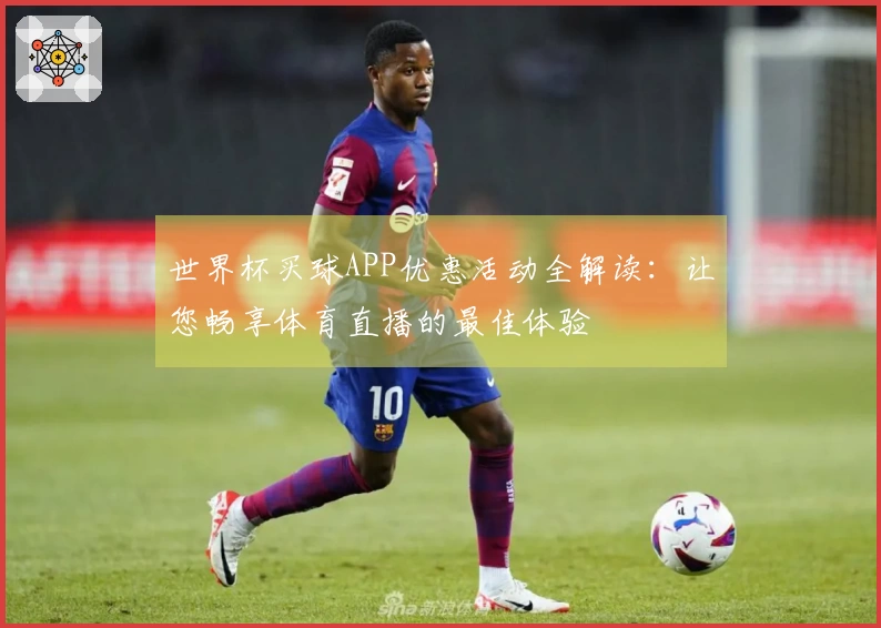 世界杯买球APP优惠活动全解读：让您畅享体育直播的最佳体验
