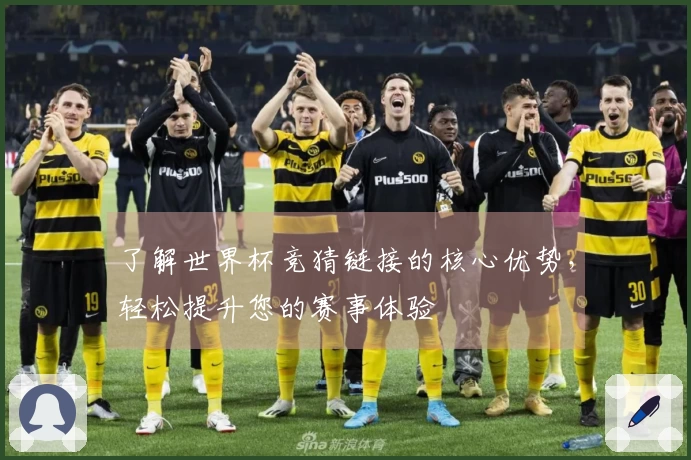 了解世界杯竞猜链接的核心优势，轻松提升您的赛事体验