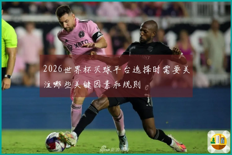2026世界杯买球平台选择时需要关注哪些关键因素和规则