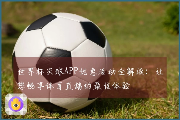 世界杯买球APP优惠活动全解读：让您畅享体育直播的最佳体验
