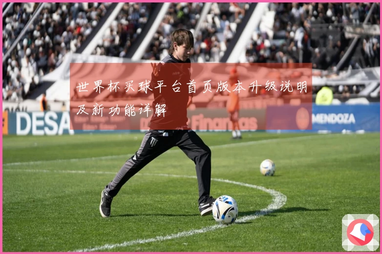 世界杯买球平台首页版本升级说明及新功能详解