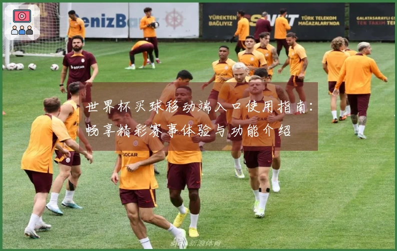 世界杯买球移动端入口使用指南：畅享精彩赛事体验与功能介绍