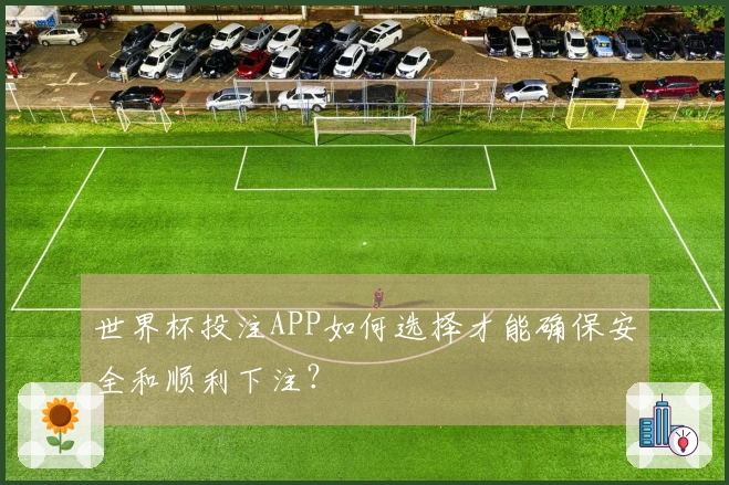 世界杯投注APP如何选择才能确保安全和顺利下注？