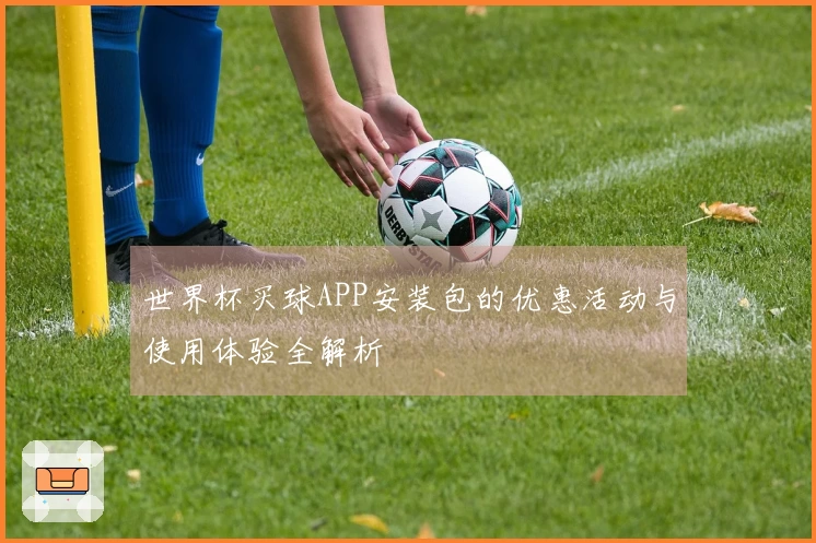 世界杯买球APP安装包的优惠活动与使用体验全解析